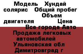  › Модель ­ Хундай солярис › Общий пробег ­ 17 000 › Объем двигателя ­ 1 400 › Цена ­ 630 000 - Все города Авто » Продажа легковых автомобилей   . Ульяновская обл.,Димитровград г.